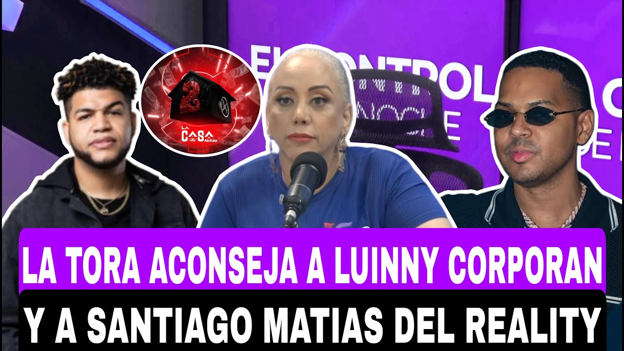 LA TORA ACONSEJA A LUINNY CORPORAN Y A SANTIAGO MATIAS DEL REALITY