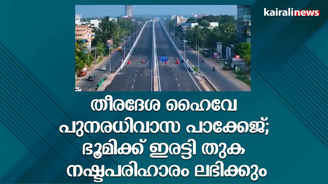തീരദേശ ഹൈവേ പുനരധിവാസ പാക്കേജ്; ഭൂമിക്ക് ഇരട്ടി തുക നഷ്ടപരിഹാരം ലഭിക്കും | Coastal Highway | Kerala