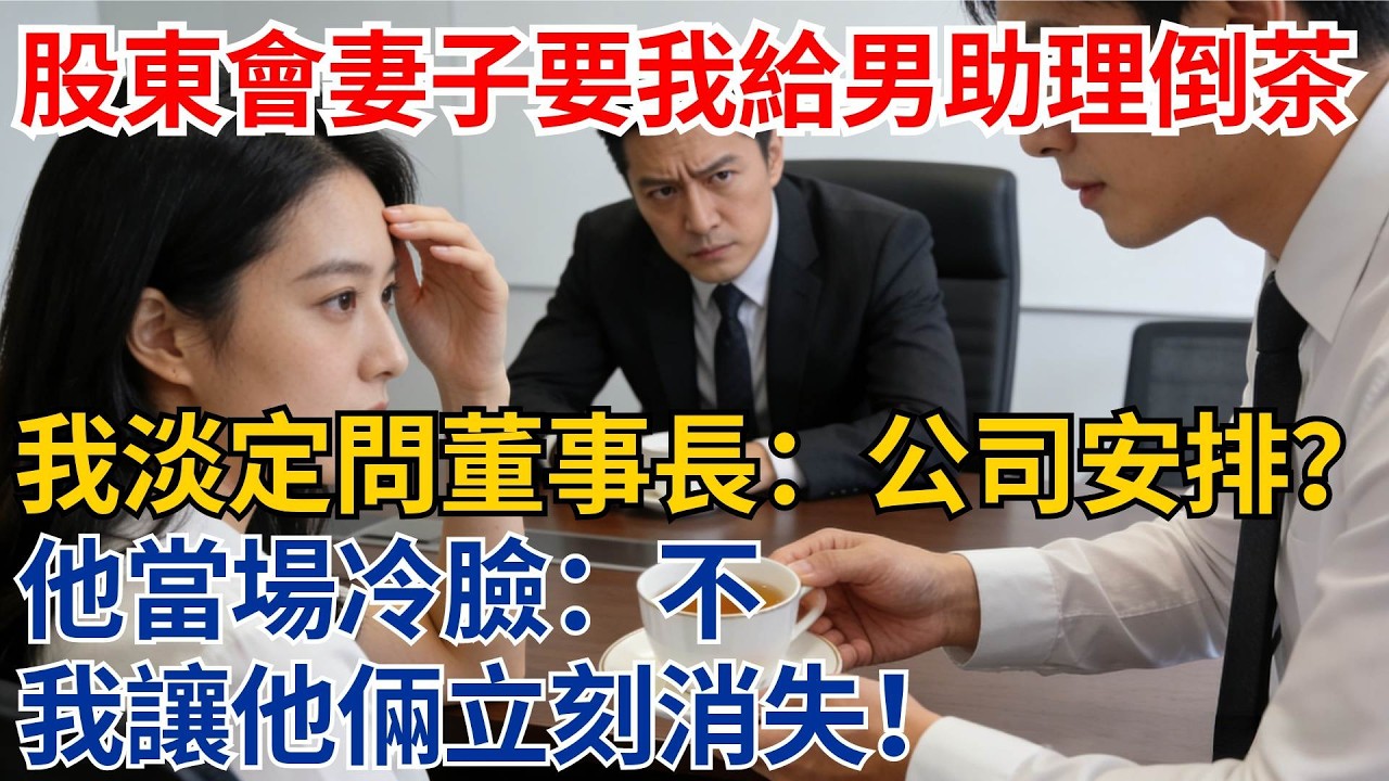 股東大會妻子要我給男助理倒茶，我照辦後淡定詢問董事長：公司安排？他當場冷臉：不，我讓他倆立刻消失！【都市際遇】#都市情感#情感故事#妻子出軌#出軌故事#婚姻背叛#反轉劇情