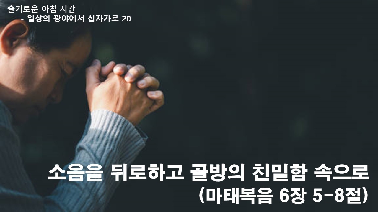 2026 사순절 묵상 202603112 【슬기로운 아침 시간】 일상의 광야에서 십자가로 20 / 소음을 뒤로하고 골방의 친밀함 속으로(마 6:5-5) / 임현교 목사