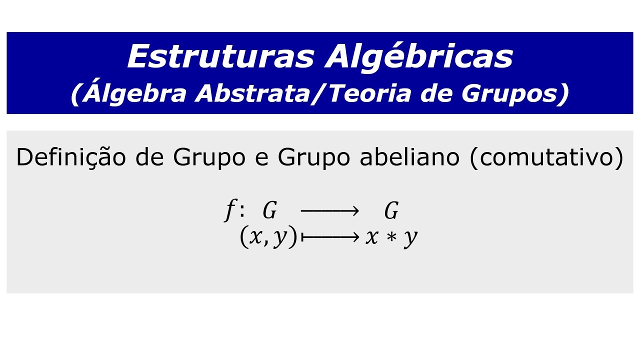 Estruturas Algébricas | Teoria de Grupos: Grupos e Grupos Abelianos/Comutativos (definição)