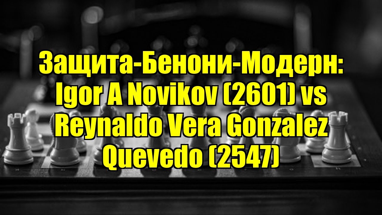 Защита-Бенони-Модерн: Igor A Novikov (2601) vs Reynaldo Vera Gonzalez Quevedo (2547)