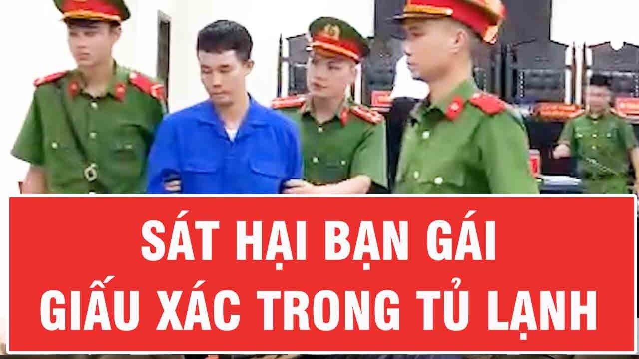 Án tử cho kẻ giết bạn gái ở TP Hồ Chí Minh, phi tang thi thể trong tủ lạnh