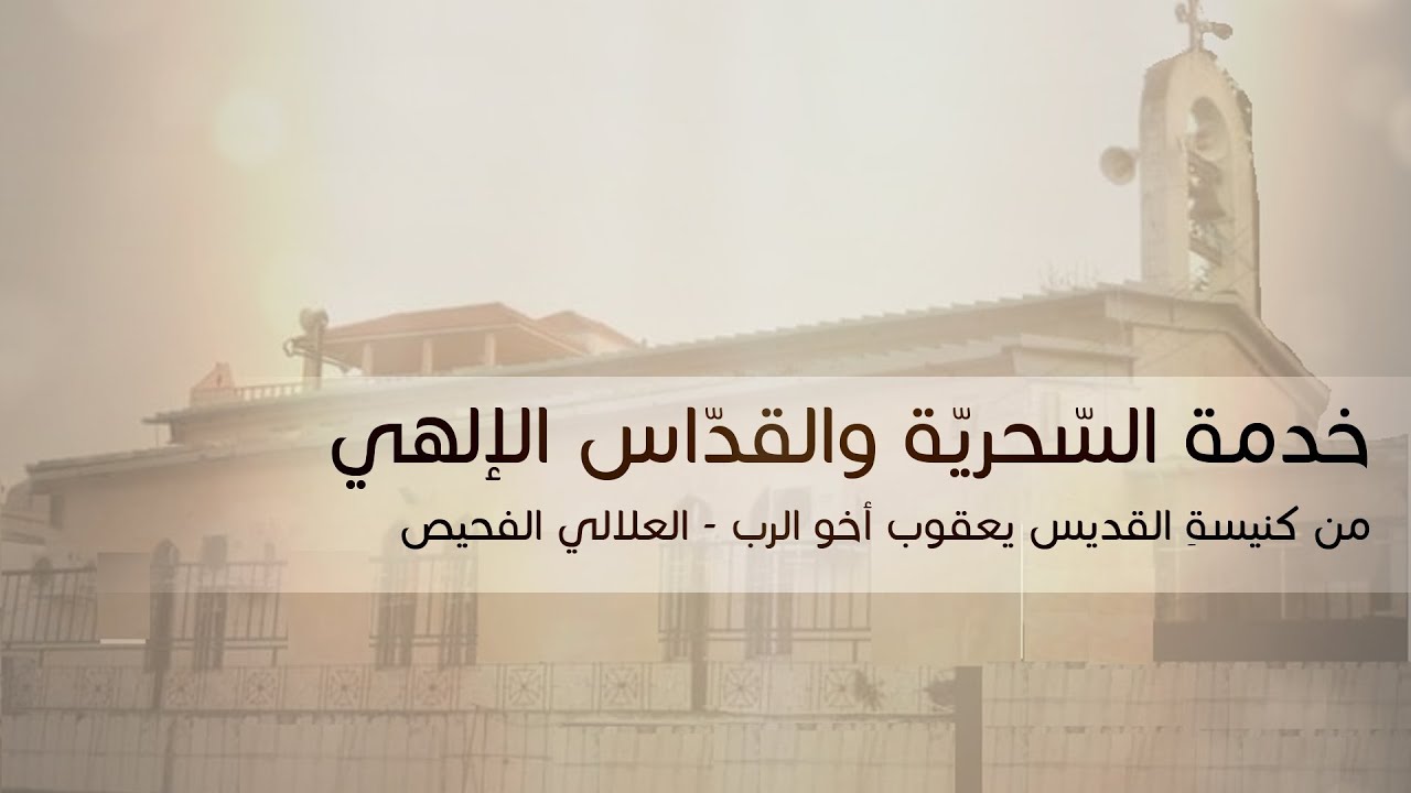 خدمة صلاة  السحرية و القداس الإلهي من كنيسة القديس يعقوب أخو الرب - الفحيص   العلالي