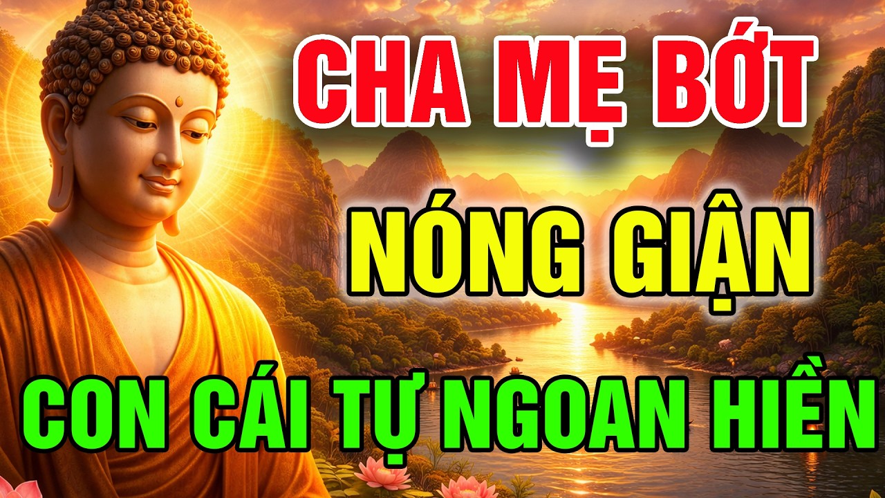 LỜI PHẬT DẠY: CHA MẸ BỚT NÓNG GIẬN, CON CÁI TỰ NGOAN HIỀN, GIỎI GIANG, GIA ĐẠO TRÀN NGẬP PHƯỚC LÀNH