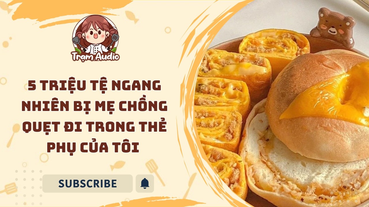 Trạm Audio #82 | 5 triệu tệ ngang nhiên bị mẹ chồng quẹt đi trong thẻ phụ của tôi #audio #cooking