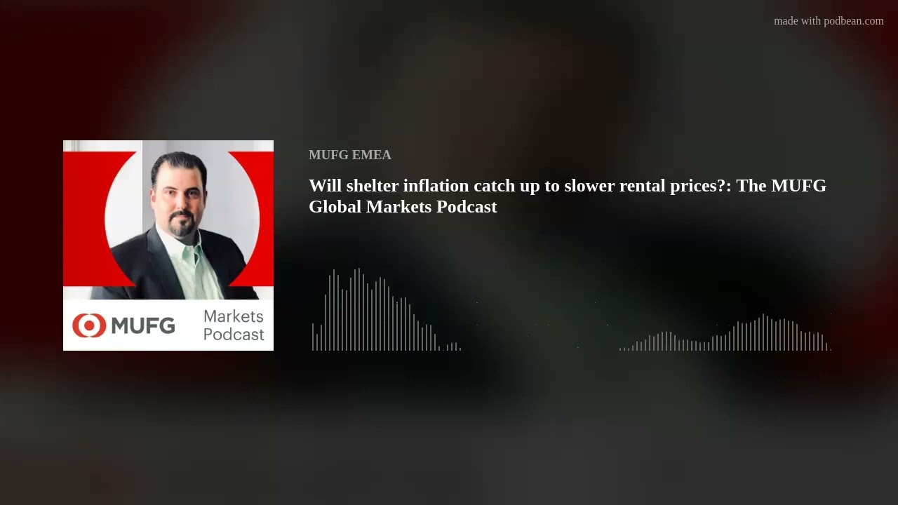 Will shelter inflation catch up to slower rental prices?: The MUFG Global Markets Podcast