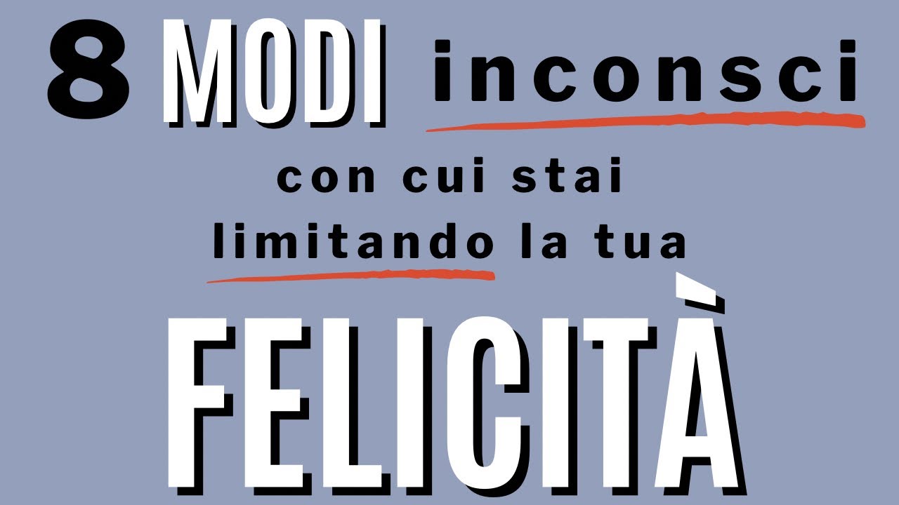8 modi inconsci (più o meno) con cui limiti la tua felicità