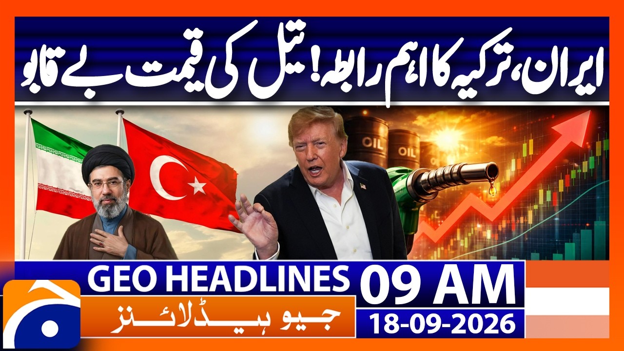 Iran&ndash;T&uuml;rkiye&rsquo;s Vital Connection | Oil Prices Spiral Higher | 9 AM Geo News Headlines | Sep 18, 2026