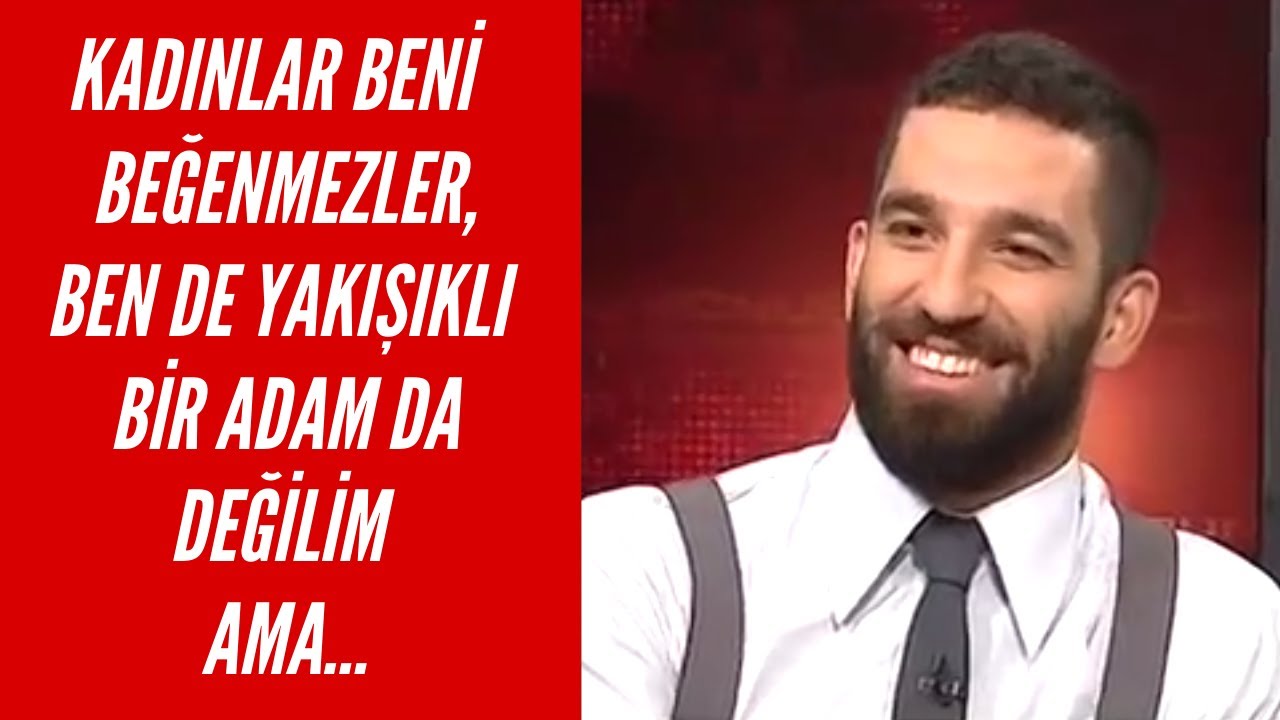 Arda Turan - Kadınlar Beni Beğenmezler, Ben de Yakışıklı Bir Adam da Değilim Ama...