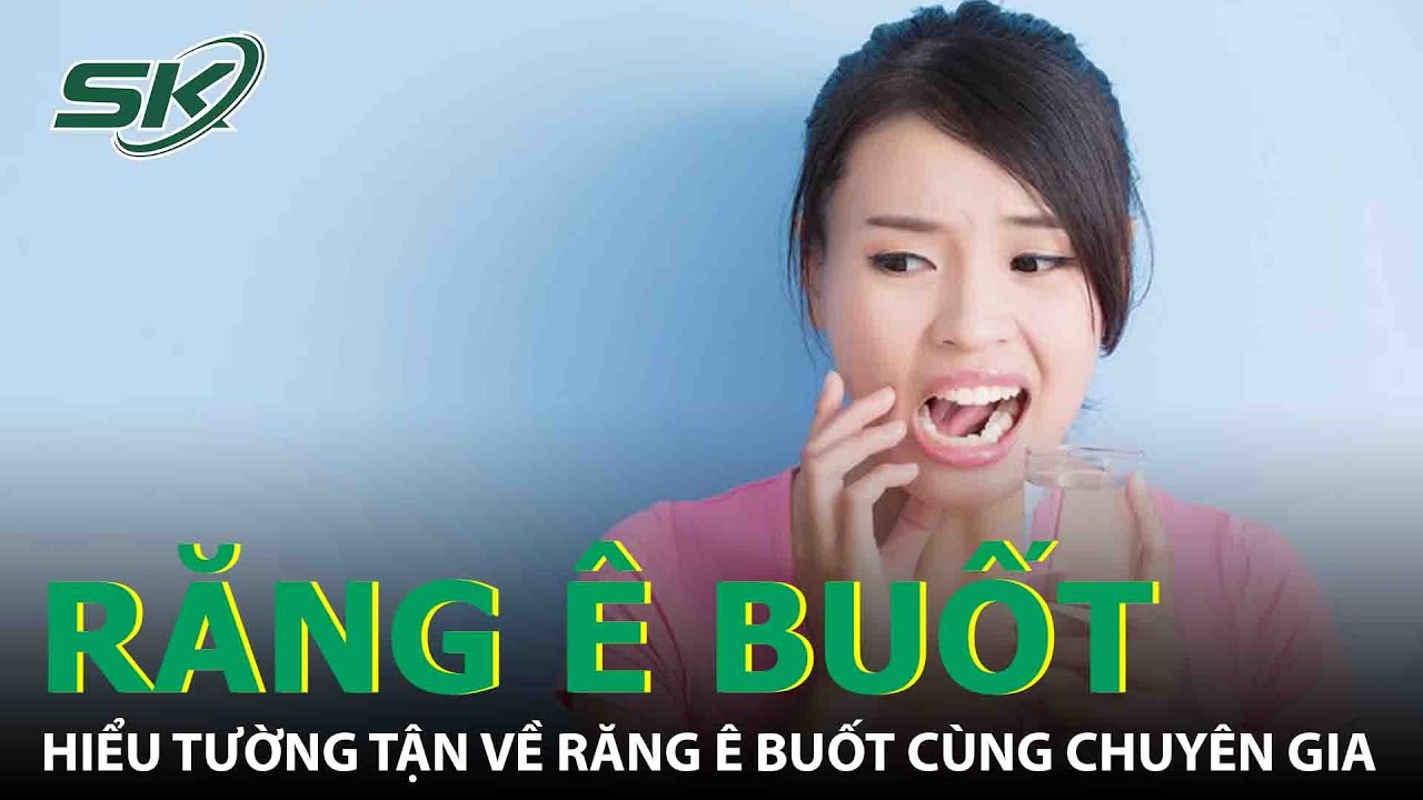 Hiểu Tường Tận Về Răng Ê Buốt Cùng Chuyên Gia | SKĐS