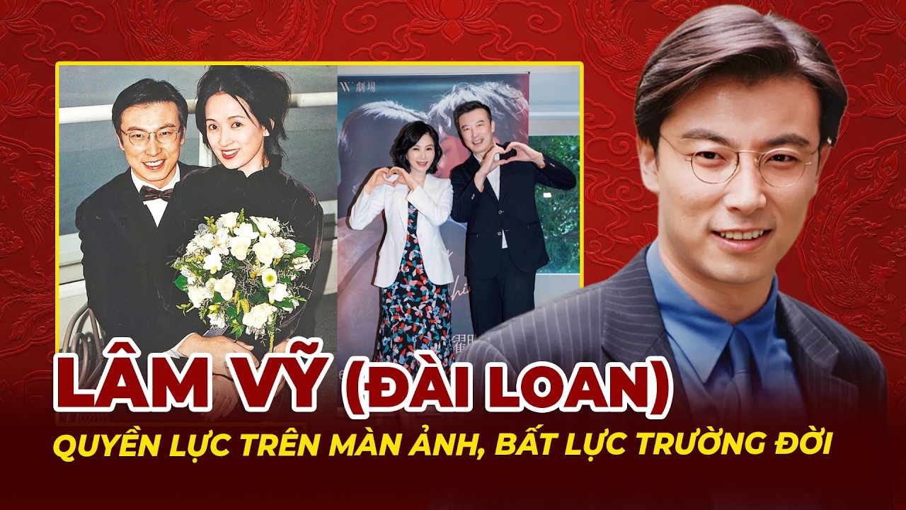 Lâm Vỹ (Đài Loan): Quyền Lực Trên Màn Ảnh, Bất Lực Trường Đời | Tệp Tin Mật