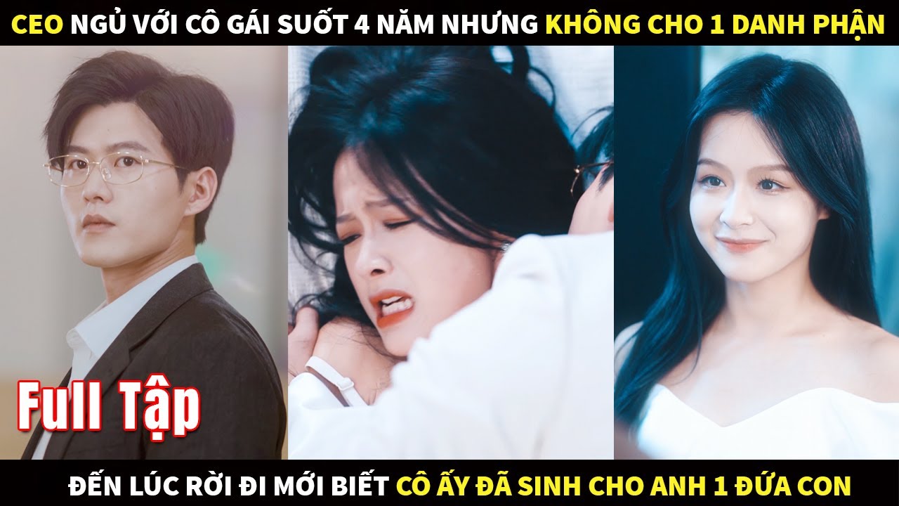 Tổng Tài ăn ngủ với cô gái suốt 4 năm nhưng không cho 1 danh phận đến khi cô ấy rời đi thì...