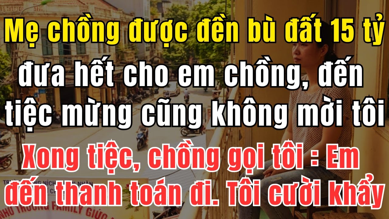 Mẹ Chồng Được Đền Bù Đất 15 Tỷ, Đưa Hết Cho Em Chồng - Đến Tiệc Mừng Cũng Không Mời Tôi. Xong Tiệc