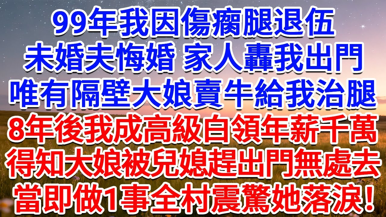 99年我因傷瘸腿退伍，未婚夫悔婚 家人轟我出門，唯有隔壁大娘賣牛給我治腿，8年後我成高級白領年薪千萬，得知大娘被兒媳趕出門無處去，當即做1事全村震驚她落淚！#為人處世 #生活經驗 #情感故事 #故事