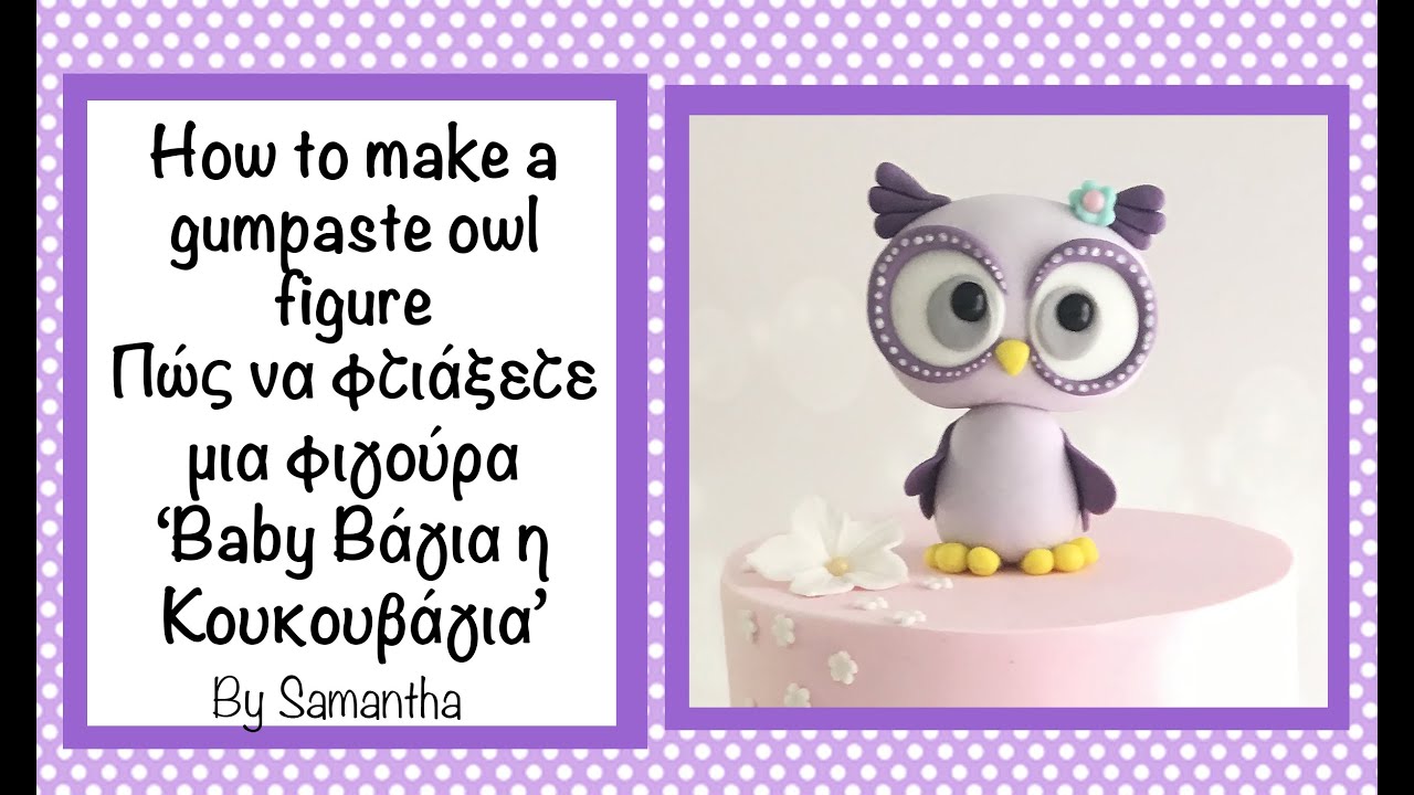 How to make a gumpaste owl figure Πώς να φτιάξετε μια φιγούρα ‘Baby Βάγια η Κουκουβάγια’