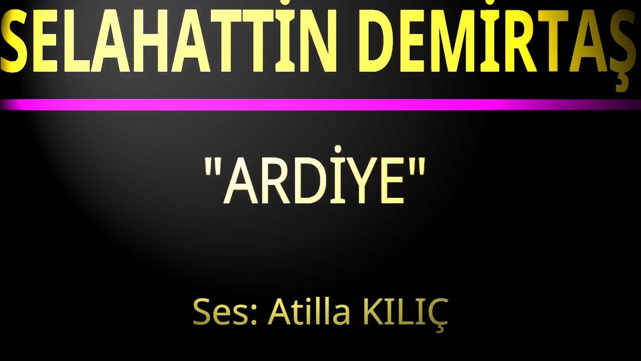 SELAHATTİN DEMİRTAŞ * ARDİYE * ses: Atilla KILIÇ