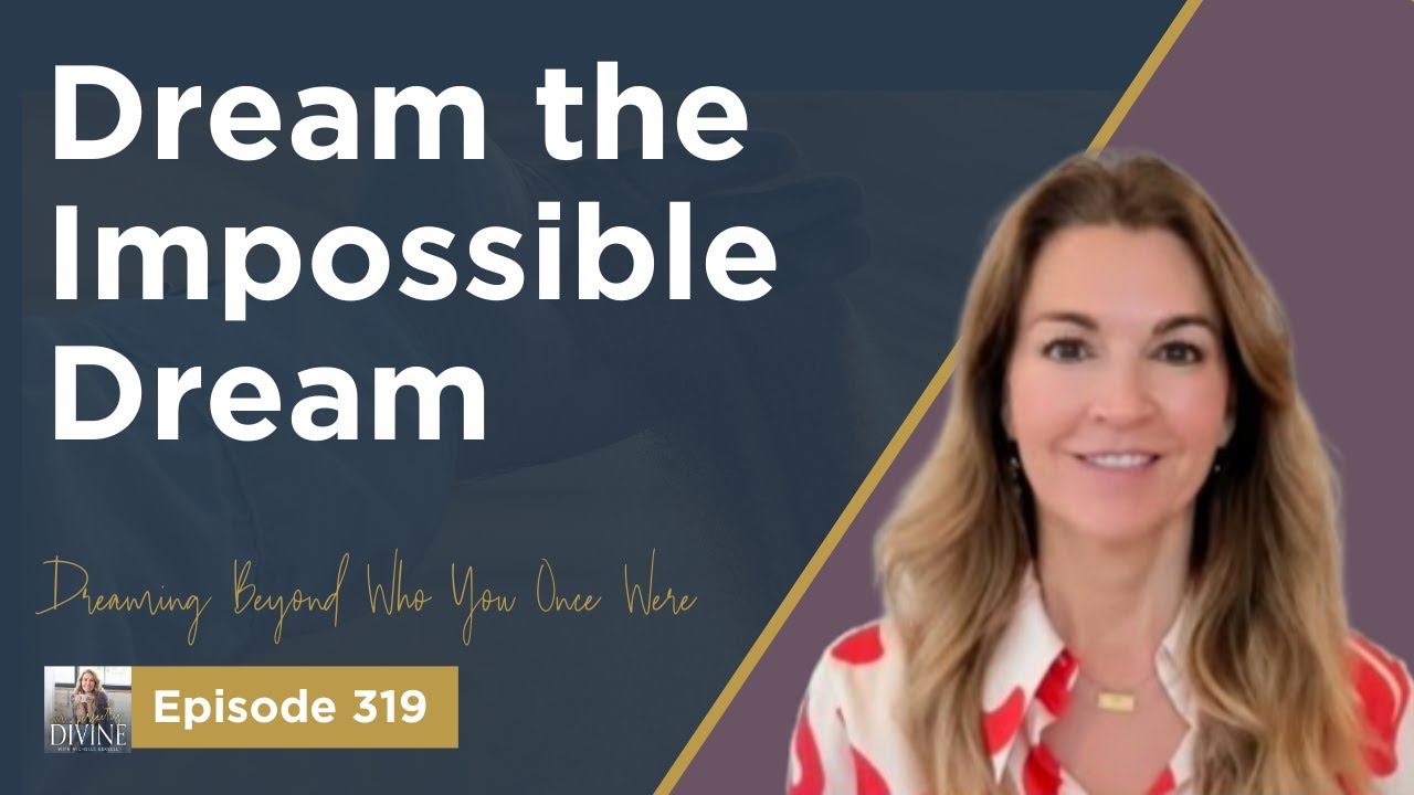 Episode 319: Dream the Impossible Dream by Dreaming Beyond Who You Once Were