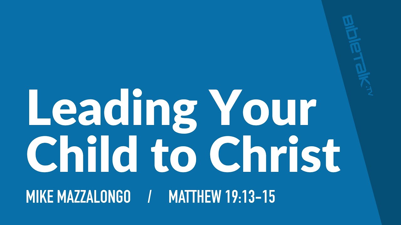 Leading Your Child to Christ / Sermon – Mike Mazzalongo | BibleTalk.tv