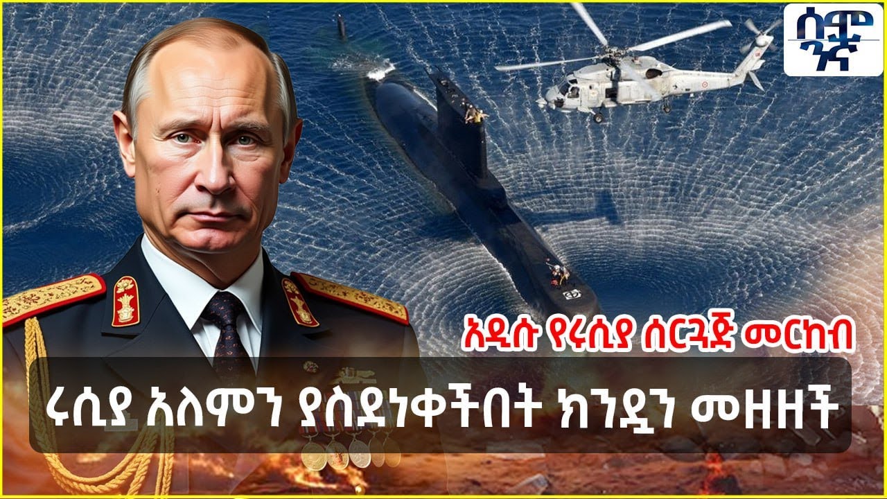Ethiopia ሩሲያ አለምን ያስደነቀችበት ክንዷን መዘዘች | አዲሱ የሩሲያ ሰርጓጅ መርከብ | Semonigna