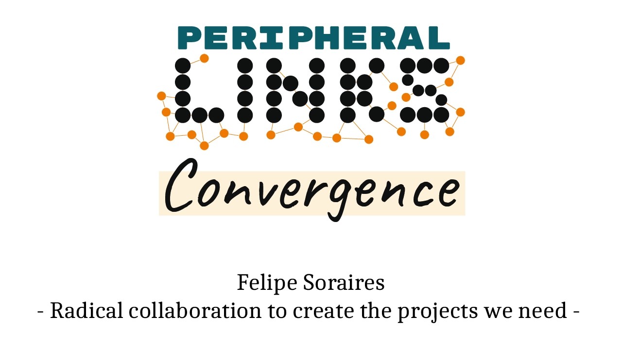 Peripheral LINKs Convergence - Felipe Soraires - Radical collaboration to create the projects needed