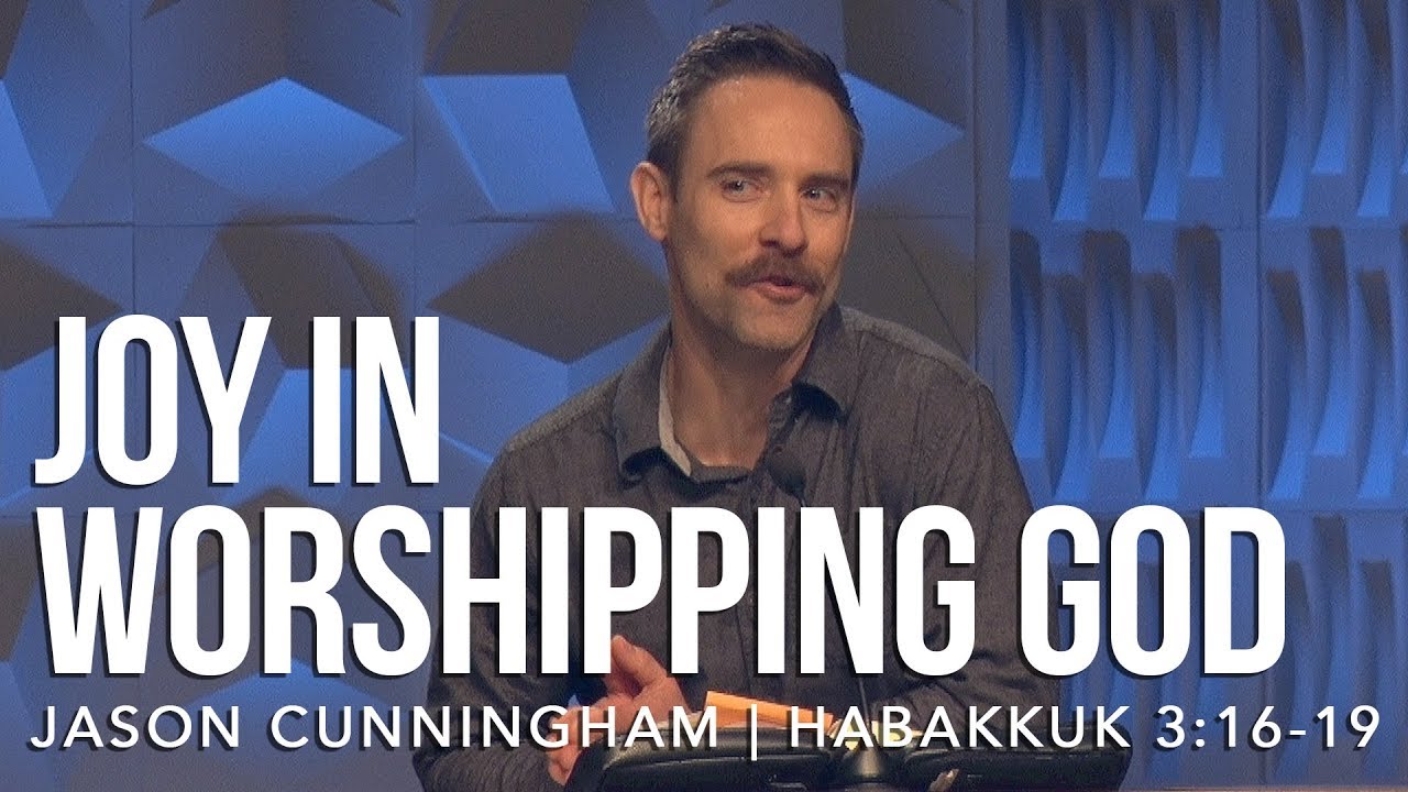 Habakkuk 3:16-19, “The Joy of Worshipping God For Himself” Guest Speaker Jason Cunningham