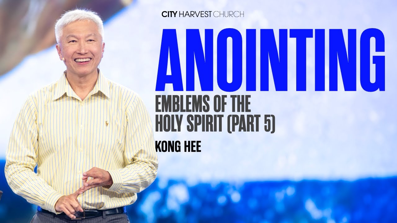 Kong Hee: Anointing – Emblems of The Holy Spirit (Part 5)