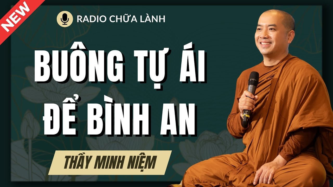 Thầy Minh Niệm - BỎ TỰ ÁI, Đời Bớt Khổ: Học Cách Buông Xả Và Sống Bình An | Radio Chữa Lành