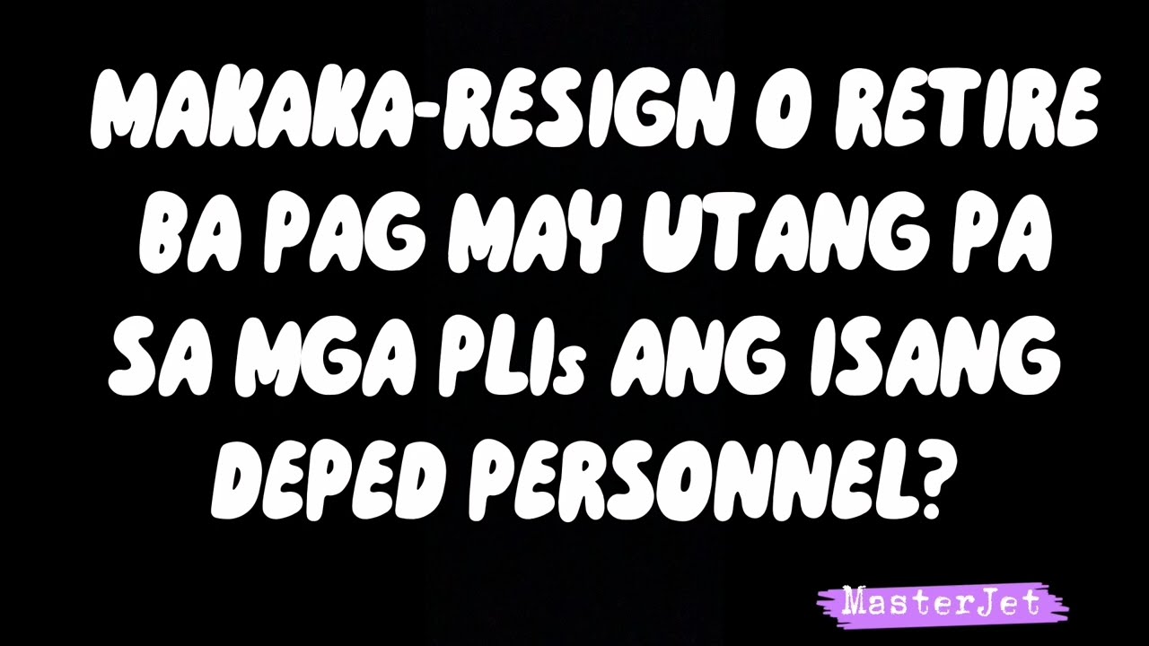 MAKAKA-RESIGN O RETIRE BA KUNG MAY UTANG PA SA PLIs ANG ISANG DEPED PERSONNEL?