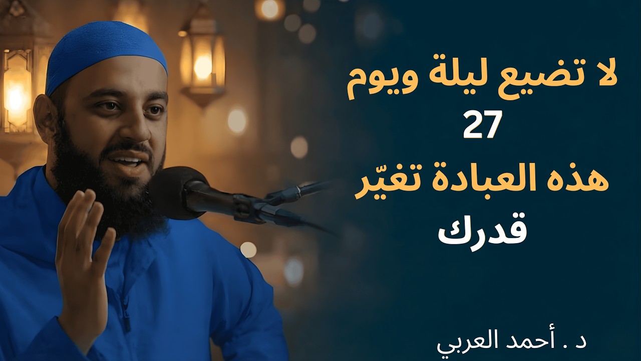 ما هي العبادات التي ينبغي أداؤها في ليلة ويوم السابع والعشرين من ليلة القدر؟ د. أحمد العربي