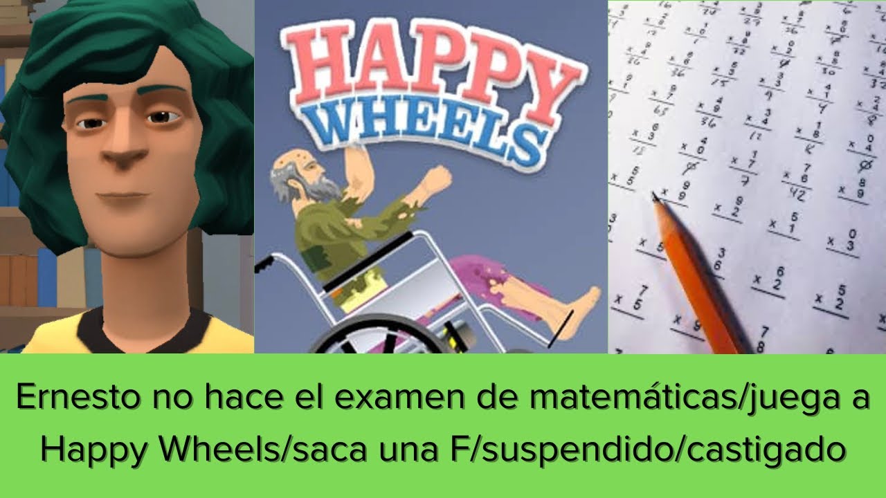 Ernesto no hace el examen de matemáticas/juega a Happy Wheels/saca una F/suspendido/castigado