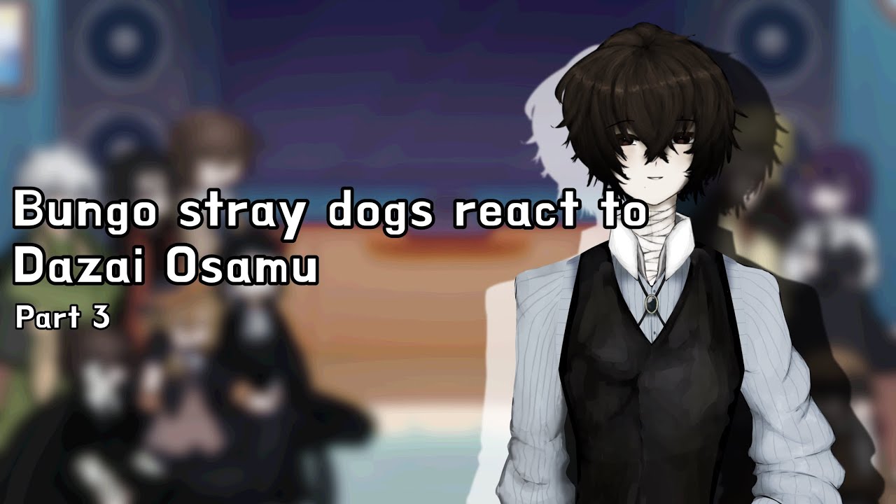 Bungo stray dogs react to Dazai Osamu (Part 3) (ITS FINISHED.) (X2 SPEED) (merry Christmas!!!)
