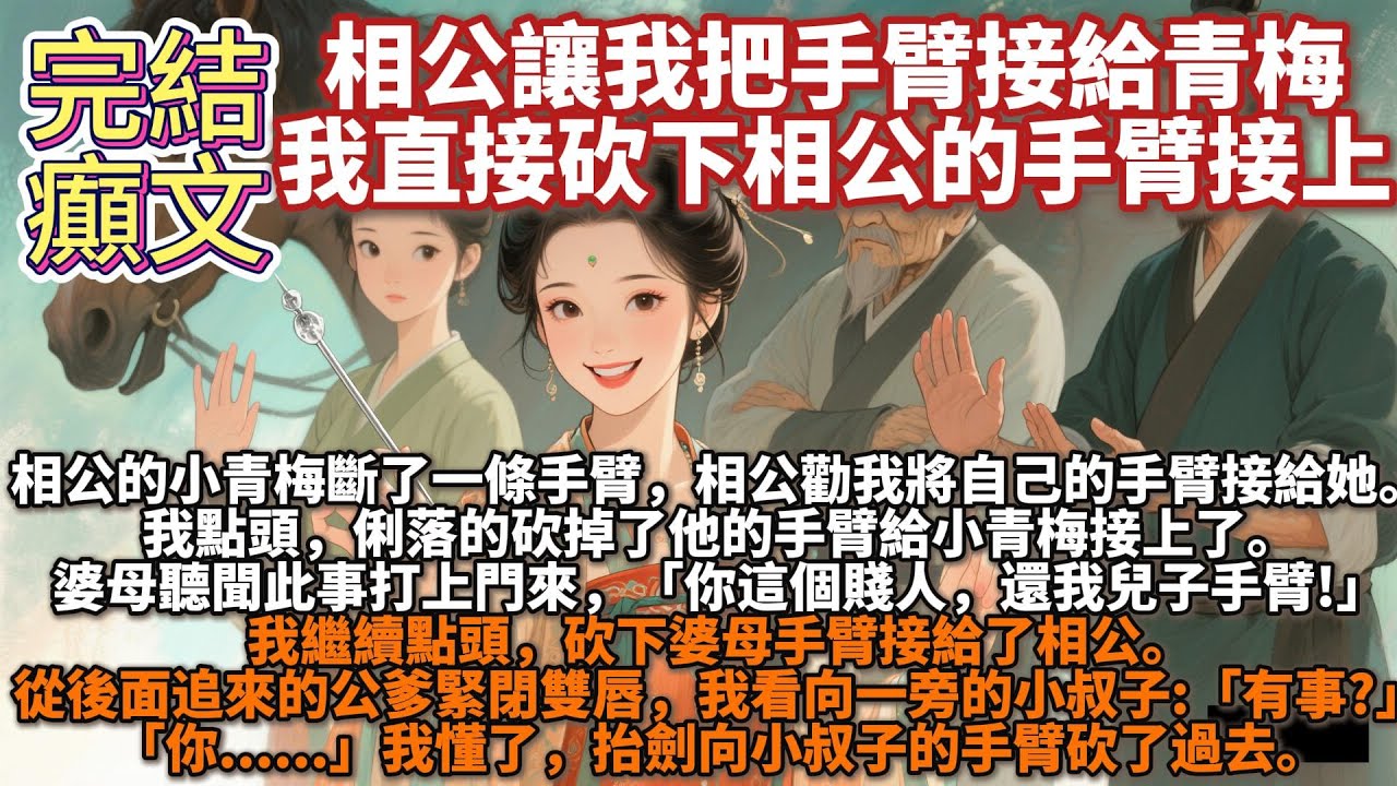 完結癲文：相公讓我把手臂接給青梅，我直接砍下相公的手臂接上。婆母聽聞此事打上門來，「你這個賤人，還我兒子手臂!」我繼續點頭，砍下婆母手臂接給了相公。從後面追來的公爹緊閉雙唇，我看向一旁的小叔子:有事?