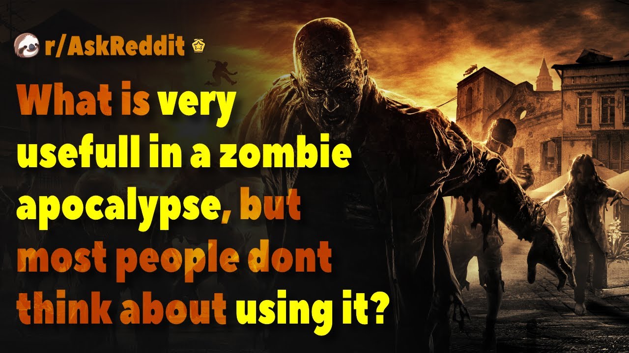 What is very usefull in a zombie apocalypse, but most people dont think about using it? | AskReddit