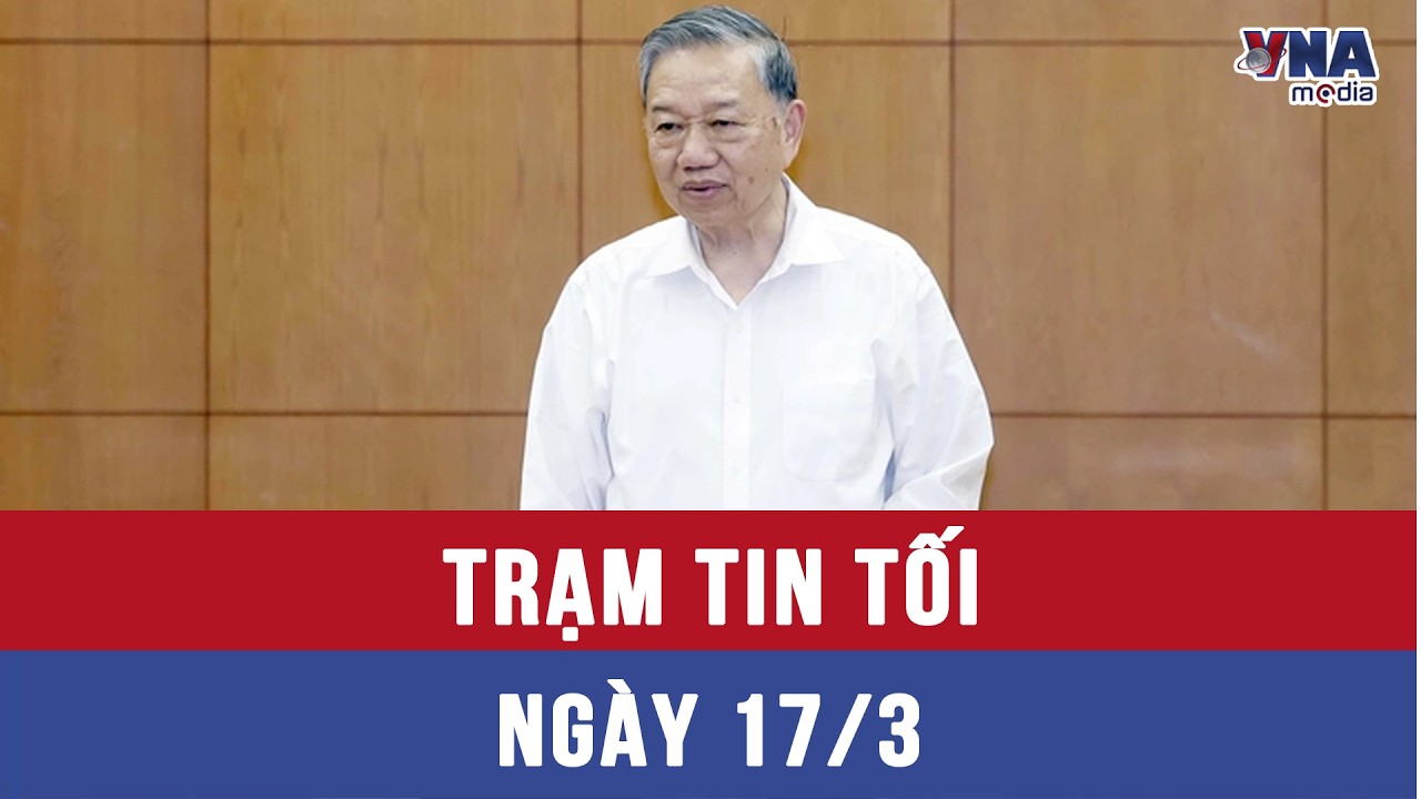 Trạm tin tối ngày 17/3: Cần có chiến lược cụ thể tái cơ cấu nền kinh tế - VNAMedia