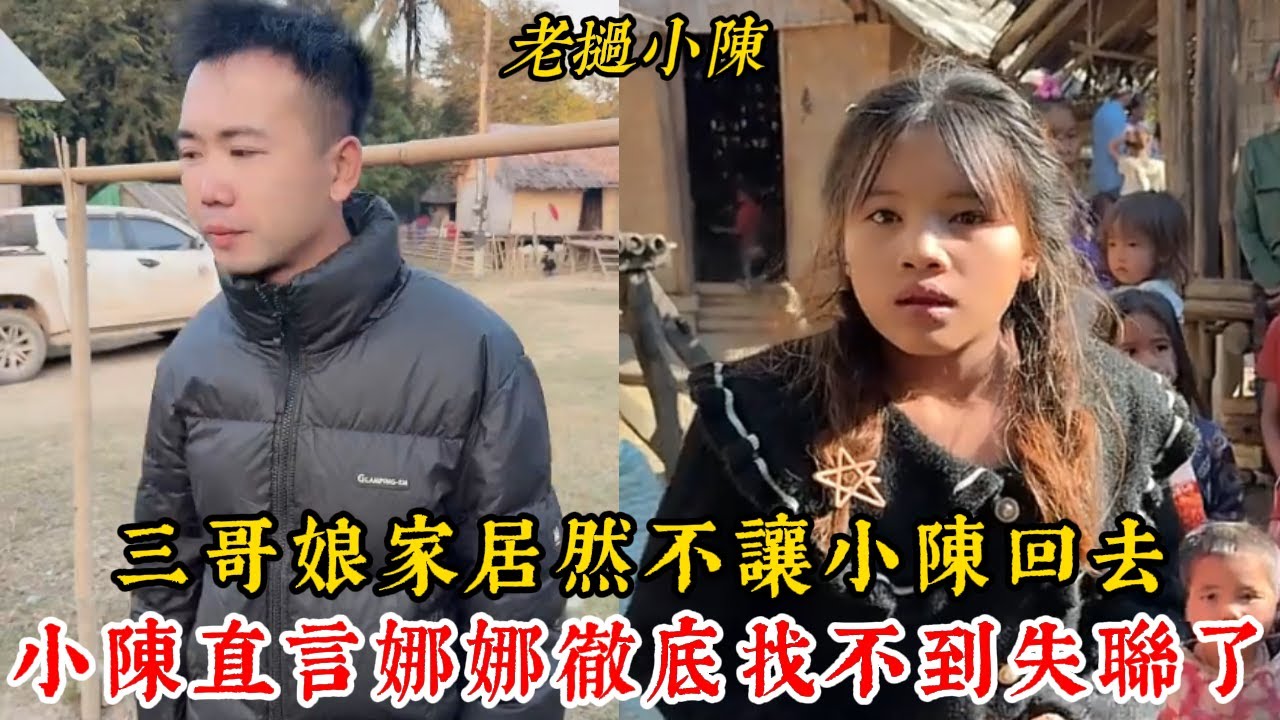 【老撾小陳】三哥娘家居然不讓小陳們回去!小陳直言娜娜徹底找不到 失聯了！