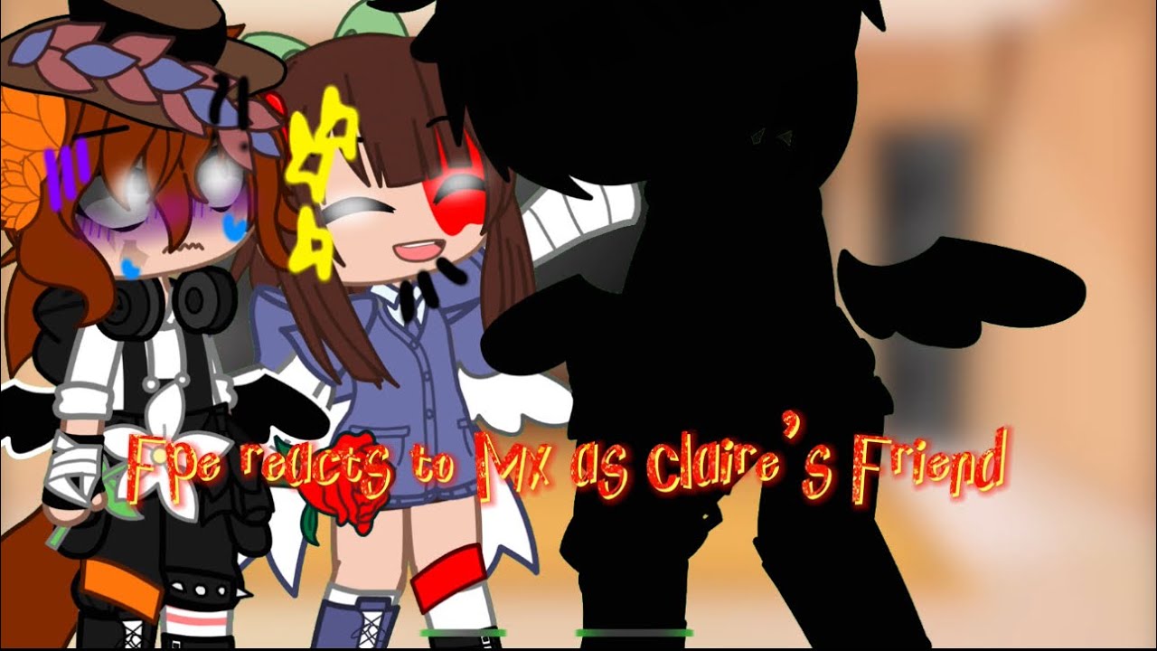 Fpe reacts to Mx as Claire’s Friend