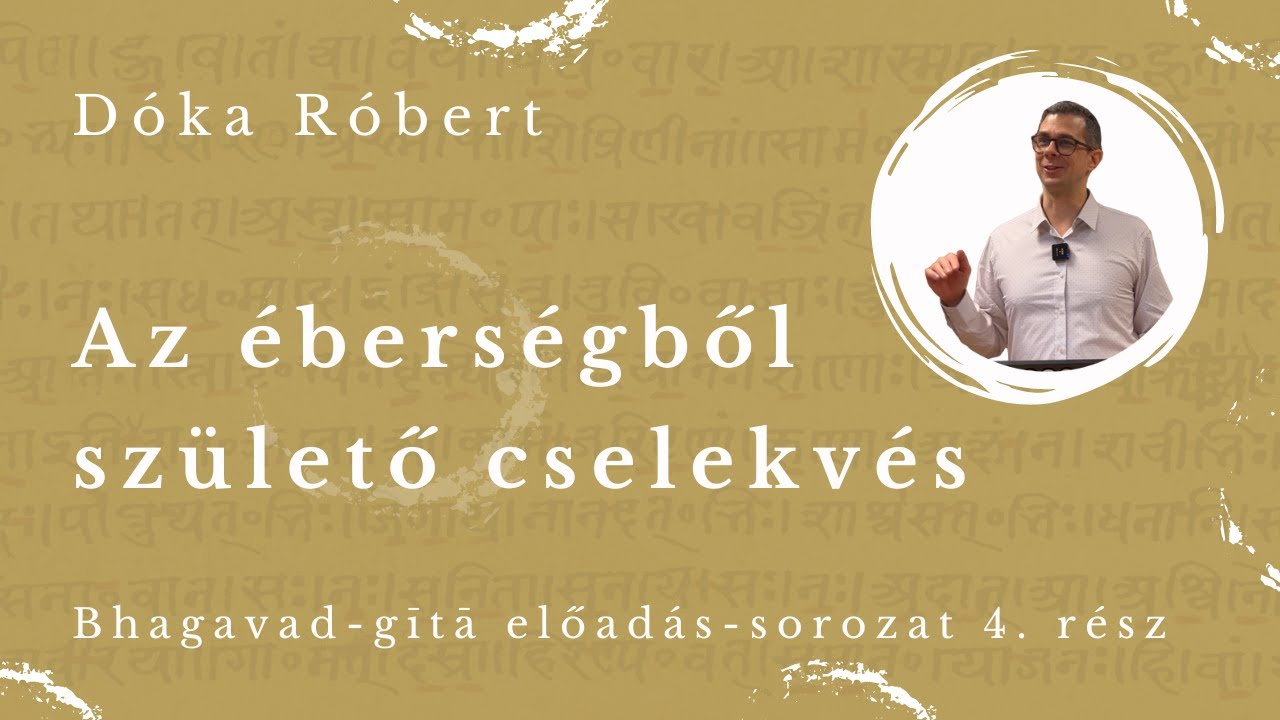 Az &eacute;bers&eacute;gből sz&uuml;lető cselekv&eacute;s - Bhagavad-gita előad&aacute;s 4. r&eacute;sz [D&oacute;ka R&oacute;bert, 2024.02.02.]