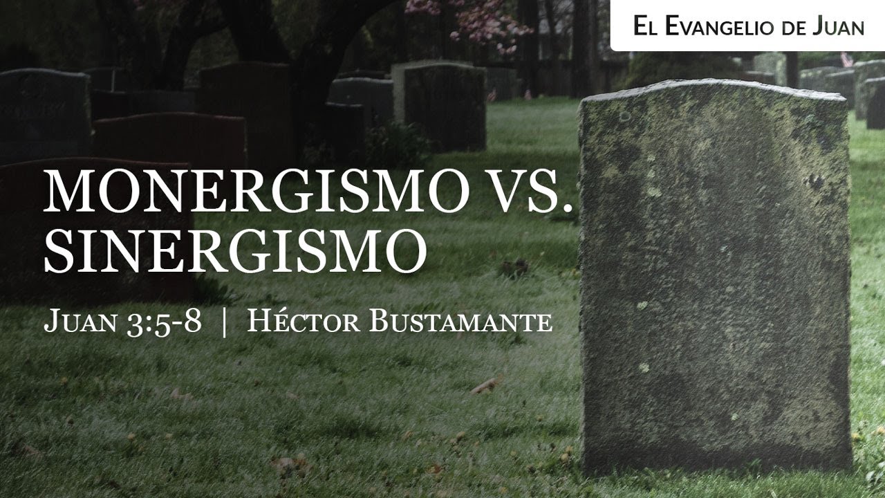 Monergismo vs. Sinergismo (Juan 3:5-8) - H&eacute;ctor Bustamante