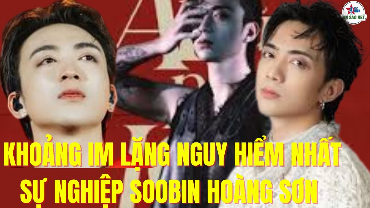 KHOẢNG IM LẶNG NGUY HIỂM NHẤT SỰ NGHIỆP SOOBIN HOÀNG SƠN | người nổi tiếng