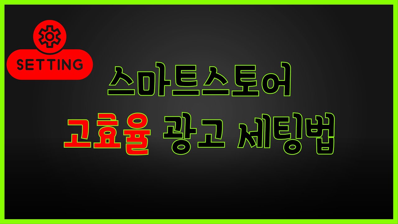 반드시 알아야하는 네이버 쇼핑 검색 광고 고효율 세팅법 (스마트스토어 매출 확장)