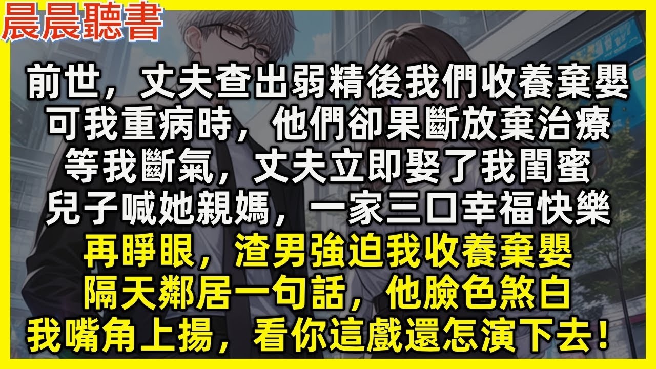 【重生爽文】再睜眼，渣男強迫我收養棄嬰，隔天鄰居一句話，他臉色煞白，我笑看他這戲還怎演下去！前世，丈夫查出弱精後我們收養棄嬰，可我重病時他們卻放棄治療，還立即娶了我閨蜜，兒子喊她親媽，一家三口幸福