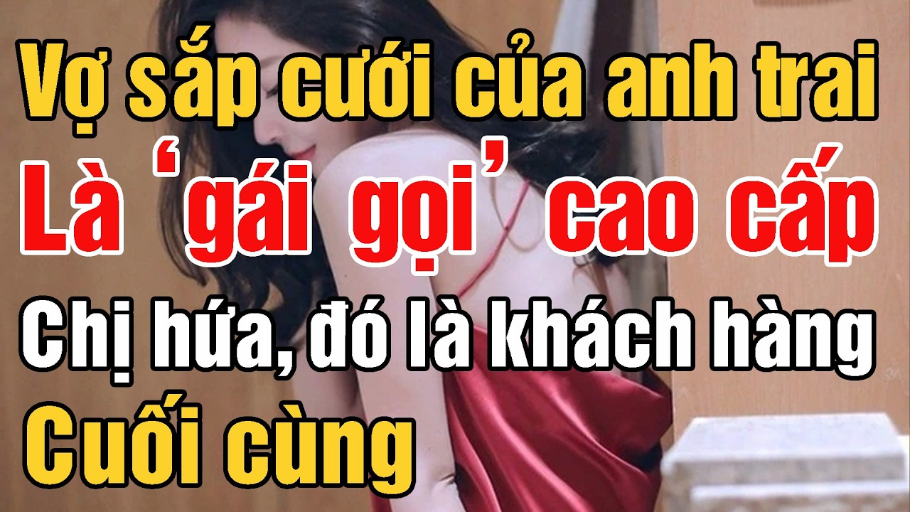 Sốc khi phát hiện vợ sắp cưới của anh trai là gái gọi cao cấp. Chị hứa, đó là khách hàng cuối cùng