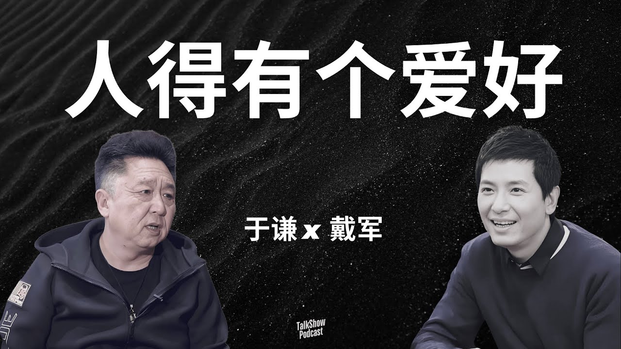 于谦 x 戴军: 没有爱好的人，其实已经在精神上“死过一次”了 | 所谓爱好，不过是成年人允许自己活着的方式 | 工作、家庭、孩子之外，你还剩下什么？ | 中年人 | 中年危机