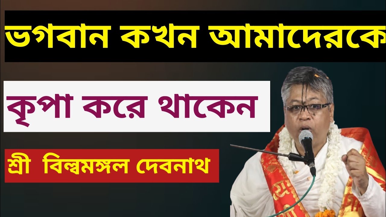 ভগবান কখন আমাদেরকে কৃপা করে থাকেন। ভাগবত আলোচনা। শ্রী বিল্বমঙ্গল দেবনাথ বাবাজি। 
