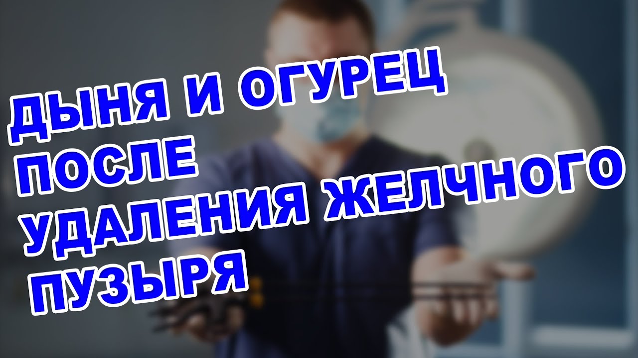 ЖИЗНЬ ПОСЛЕ УДАЛЕНИЯ ЖЕЛЧНОГО ПУЗЫРЯ: ДЫНЯ И ОГУРЕЦ