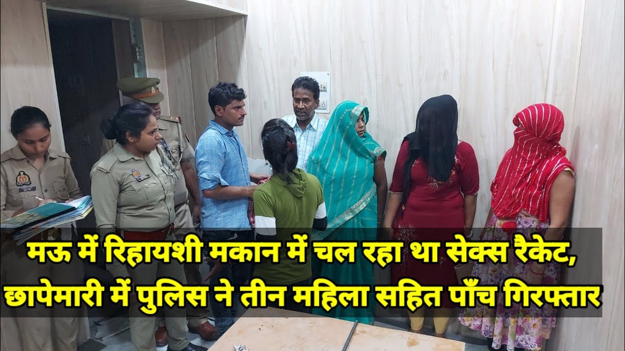 Mau में रिहायशी मकान में चल रहा था सेक्स रैकेट ,छापेमारी में पुलिस ने तीन महिला सहित पाँच गिरफ्तार