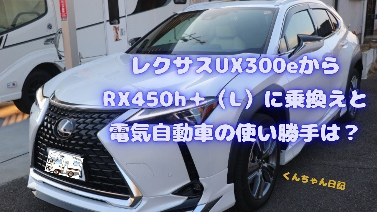 レクサスUX300eからRX450h＋（L）に乗換えます電気自動車の使い勝手は？