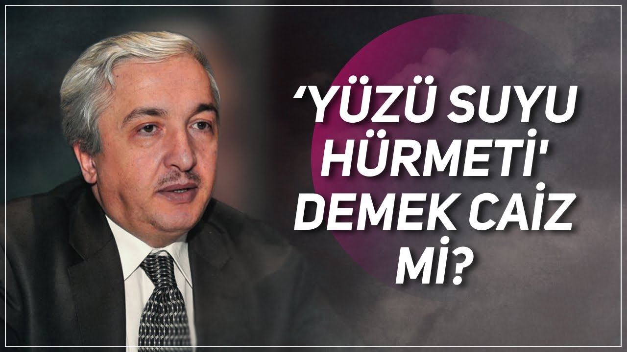 YÜZÜ SUYU HÜRMETİ' DEMEK CAİZ Mİ?  PROF. DR. MEHMET OKUYAN