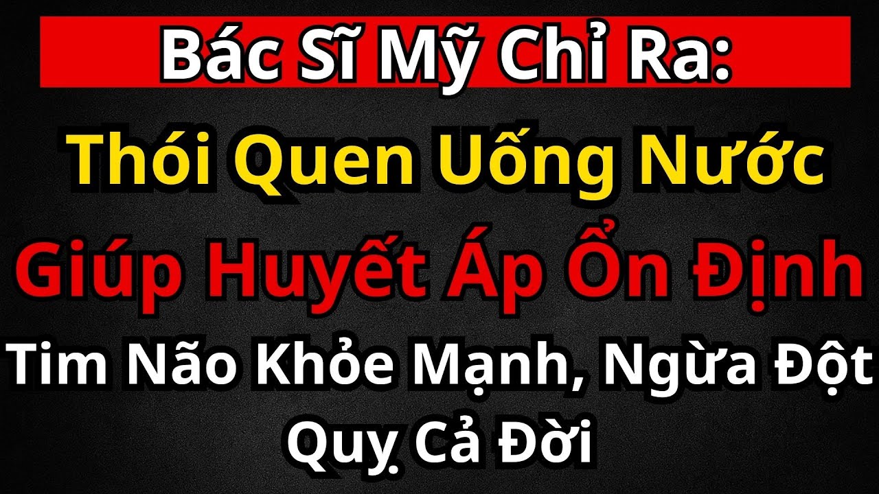 Thói Quen Uống Nước Giúp Huyết Áp Ổn Định, Tim Não Khỏe Mạnh, Ngừa Đột Quỵ Cả